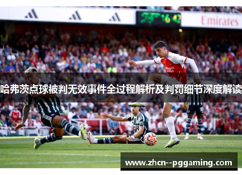 哈弗茨点球被判无效事件全过程解析及判罚细节深度解读 哈弗茨点球被判无效事件全过程解析及判罚细节深度解读