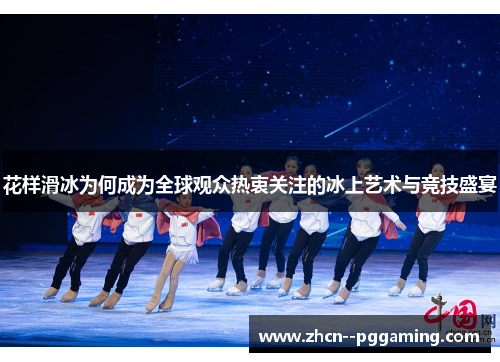 花样滑冰为何成为全球观众热衷关注的冰上艺术与竞技盛宴 花样滑冰为何成为全球观众热衷关注的冰上艺术与竞技盛宴