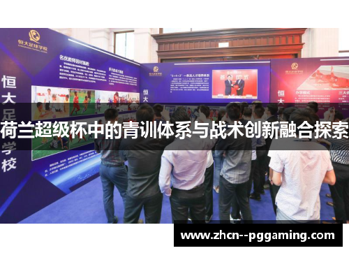 荷兰超级杯中的青训体系与战术创新融合探索 荷兰超级杯中的青训体系与战术创新融合探索