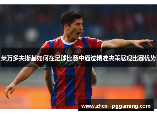 莱万多夫斯基如何在足球比赛中通过精准决策展现比赛优势