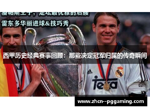 西甲历史经典赛事回顾:那些决定冠军归属的传奇瞬间 西甲历史经典赛事回顾:那些决定冠军归属的传奇瞬间