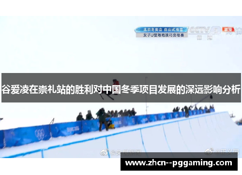 谷爱凌在崇礼站的胜利对中国冬季项目发展的深远影响分析
