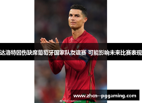 达洛特因伤缺席葡萄牙国家队友谊赛 可能影响未来比赛表现 达洛特因伤缺席葡萄牙国家队友谊赛 可能影响未来比赛表现