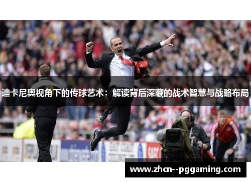 迪卡尼奥视角下的传球艺术:解读背后深藏的战术智慧与战略布局 迪卡尼奥视角下的传球艺术:解读背后深藏的战术智慧与战略布局