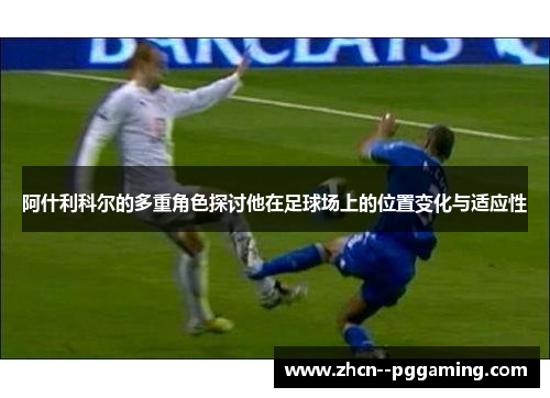 阿什利科尔的多重角色探讨他在足球场上的位置变化与适应性