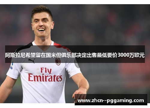 阿斯拉尼希望留在国米但俱乐部决定出售最低要价3000万欧元