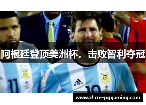 阿根廷登顶美洲杯,击败智利夺冠 阿根廷登顶美洲杯,击败智利夺冠