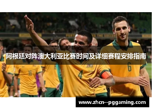 阿根廷对阵澳大利亚比赛时间及详细赛程安排指南