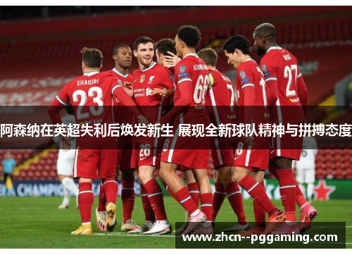 阿森纳在英超失利后焕发新生 展现全新球队精神与拼搏态度 阿森纳在英超失利后焕发新生 展现全新球队精神与拼搏态度