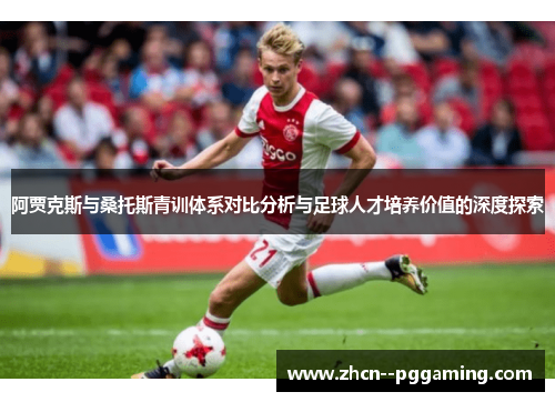 阿贾克斯与桑托斯青训体系对比分析与足球人才培养价值的深度探索 阿贾克斯与桑托斯青训体系对比分析与足球人才培养价值的深度探索
