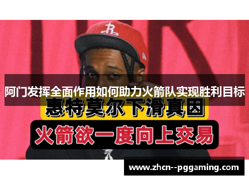 阿门发挥全面作用如何助力火箭队实现胜利目标