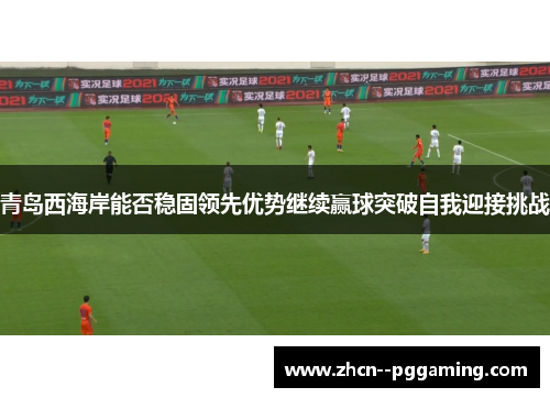 青岛西海岸能否稳固领先优势继续赢球突破自我迎接挑战