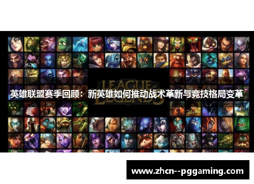 英雄联盟赛季回顾:新英雄如何推动战术革新与竞技格局变革 英雄联盟赛季回顾:新英雄如何推动战术革新与竞技格局变革