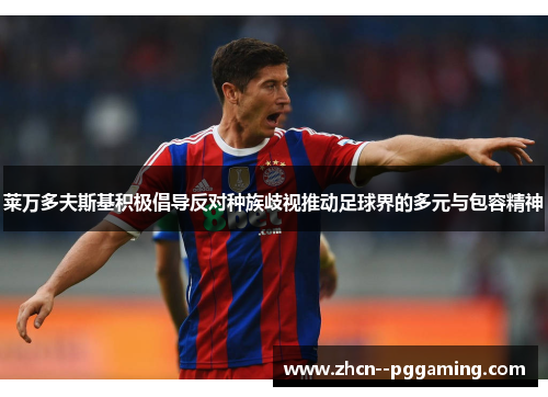 莱万多夫斯基积极倡导反对种族歧视推动足球界的多元与包容精神