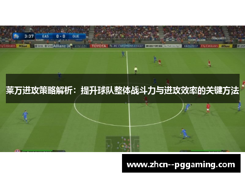 莱万进攻策略解析：提升球队整体战斗力与进攻效率的关键方法