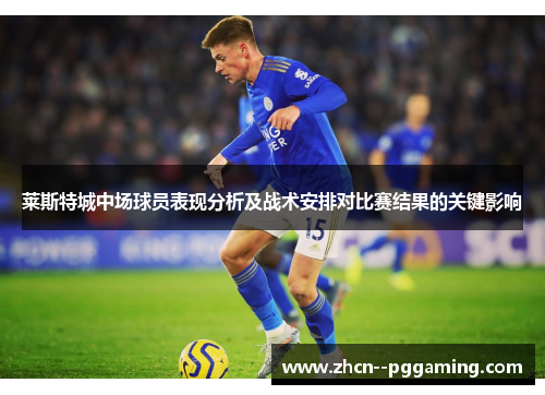 莱斯特城中场球员表现分析及战术安排对比赛结果的关键影响