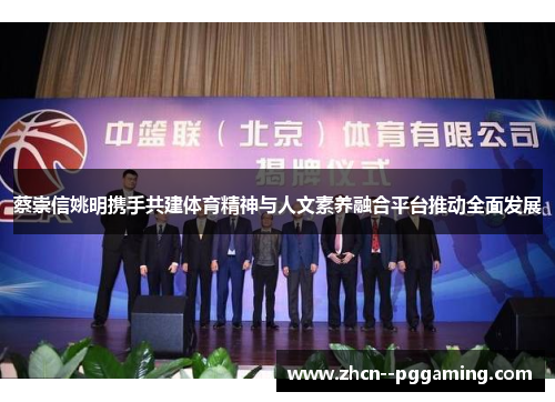 蔡崇信姚明携手共建体育精神与人文素养融合平台推动全面发展 蔡崇信姚明携手共建体育精神与人文素养融合平台推动全面发展