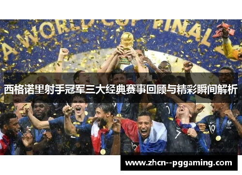 西格诺里射手冠军三大经典赛事回顾与精彩瞬间解析