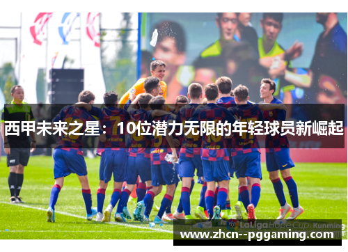西甲未来之星:10位潜力无限的年轻球员新崛起 西甲未来之星:10位潜力无限的年轻球员新崛起