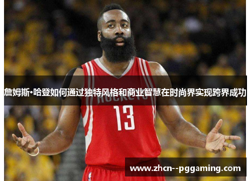 詹姆斯·哈登如何通过独特风格和商业智慧在时尚界实现跨界成功