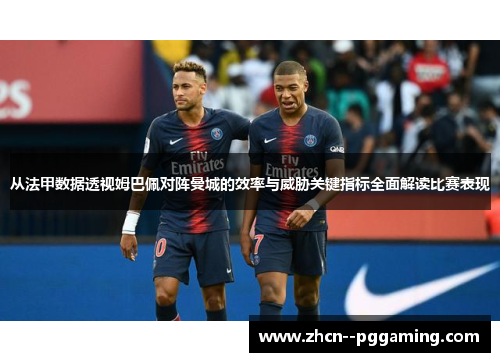 从法甲数据透视姆巴佩对阵曼城的效率与威胁关键指标全面解读比赛表现