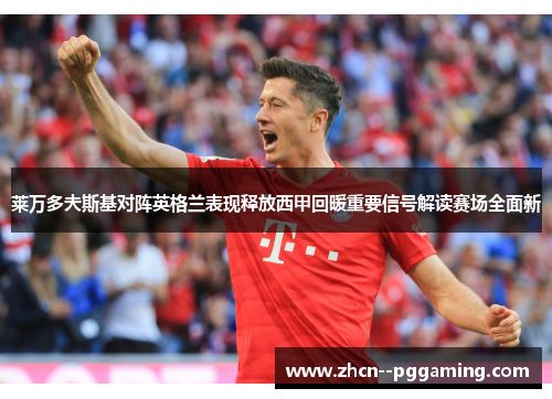 莱万多夫斯基对阵英格兰表现释放西甲回暖重要信号解读赛场全面新