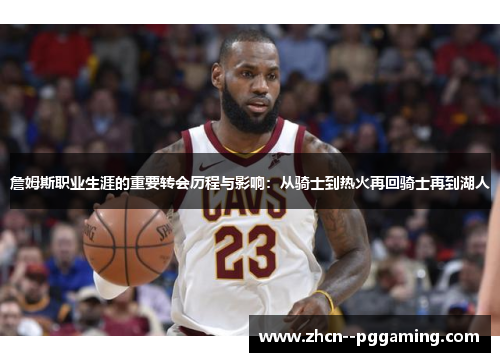 詹姆斯职业生涯的重要转会历程与影响:从骑士到热火再回骑士再到湖人 詹姆斯职业生涯的重要转会历程与影响:从骑士到热火再回骑士再到湖人
