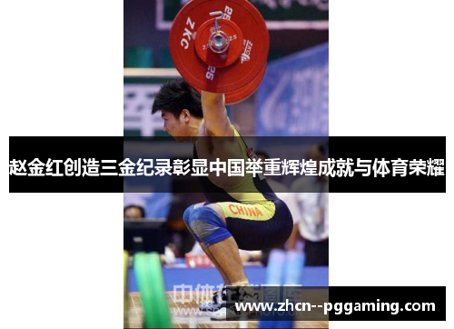赵金红创造三金纪录彰显中国举重辉煌成就与体育荣耀 赵金红创造三金纪录彰显中国举重辉煌成就与体育荣耀