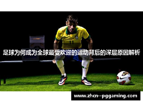 足球为何成为全球最受欢迎的运动背后的深层原因解析