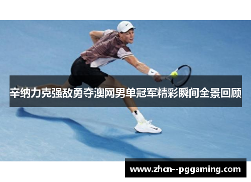 辛纳力克强敌勇夺澳网男单冠军精彩瞬间全景回顾