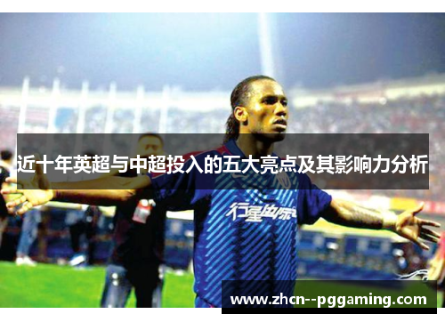 近十年英超与中超投入的五大亮点及其影响力分析 近十年英超与中超投入的五大亮点及其影响力分析