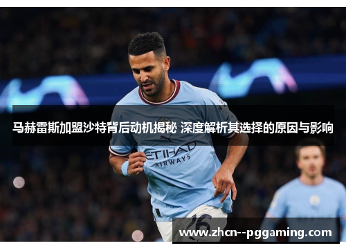 马赫雷斯加盟沙特背后动机揭秘 深度解析其选择的原因与影响