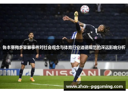 鲁本塞梅多家暴事件对社会观念与体育行业道德规范的深远影响分析